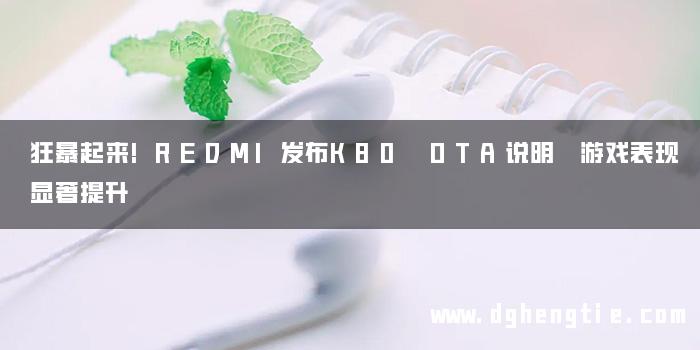 狂暴起来!REDMI发布K80 OTA说明 游戏表现显著提升